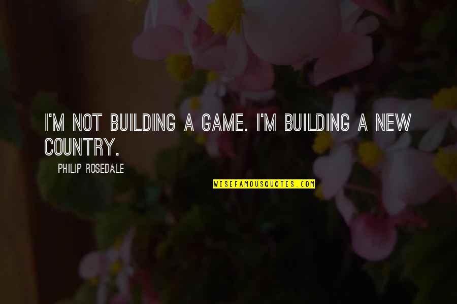 Assassinate Character Quotes By Philip Rosedale: I'm not building a game. I'm building a