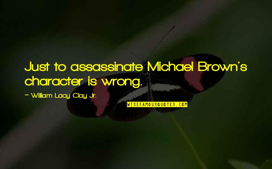 Assassinate Character Quotes By William Lacy Clay Jr.: Just to assassinate Michael Brown's character is wrong.