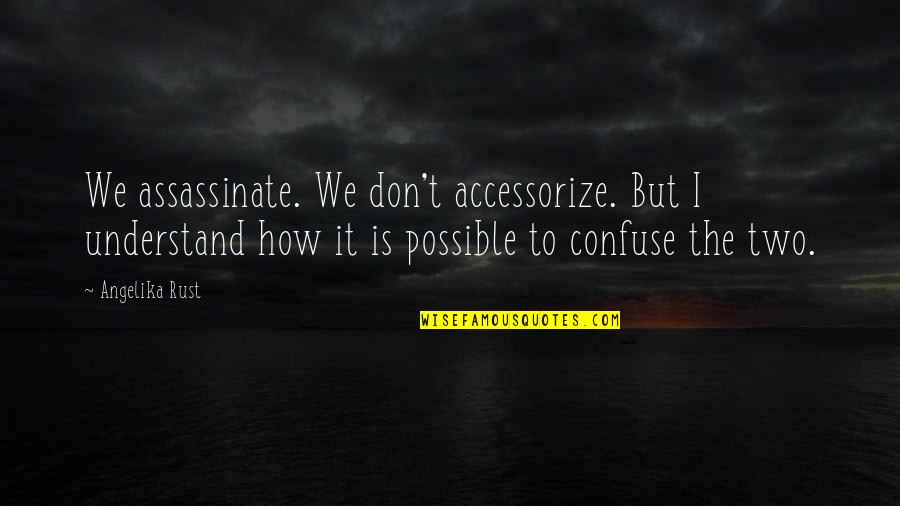 Assassinate Quotes By Angelika Rust: We assassinate. We don't accessorize. But I understand