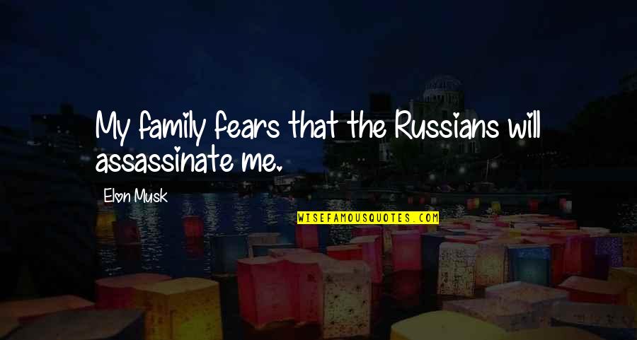Assassinate Quotes By Elon Musk: My family fears that the Russians will assassinate