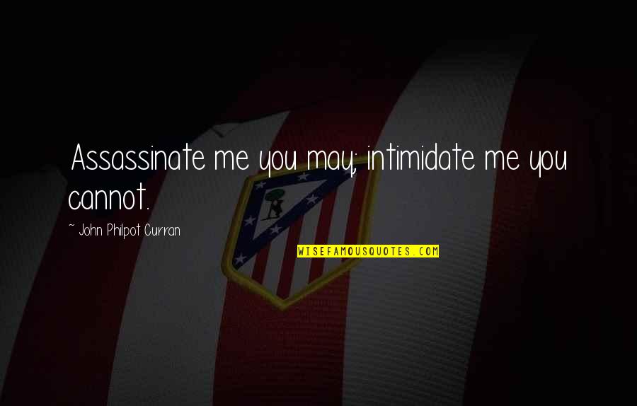 Assassinate Quotes By John Philpot Curran: Assassinate me you may; intimidate me you cannot.