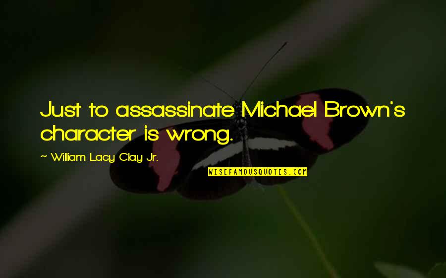 Assassinate Quotes By William Lacy Clay Jr.: Just to assassinate Michael Brown's character is wrong.
