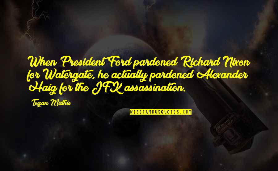 Assassination Of Jfk Quotes By Tegan Mathis: When President Ford pardoned Richard Nixon for Watergate,