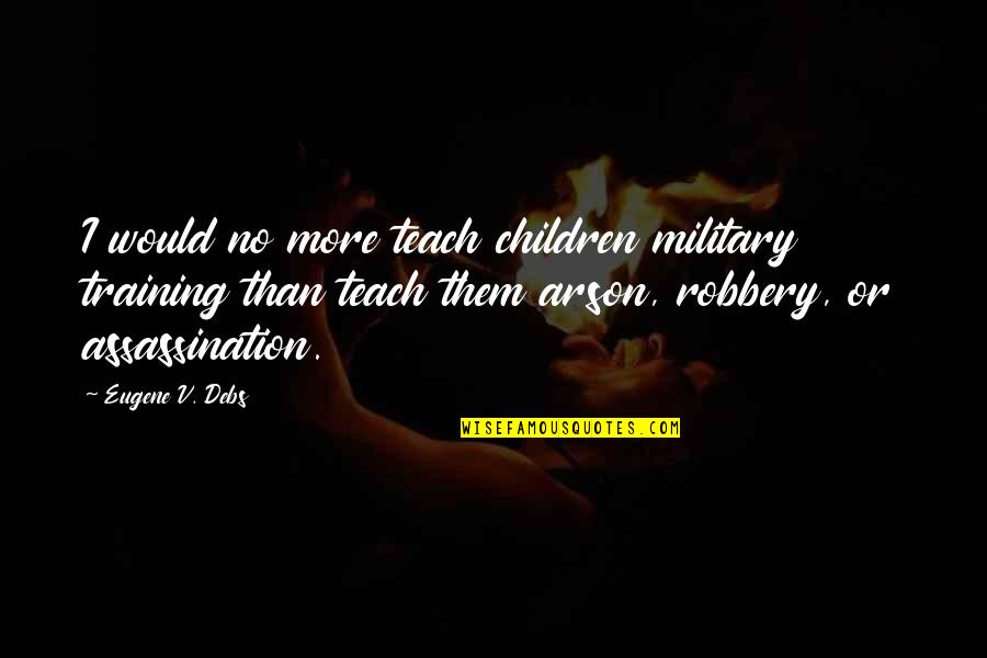 Assassination Quotes By Eugene V. Debs: I would no more teach children military training