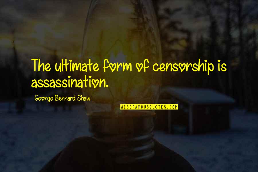 Assassination Quotes By George Bernard Shaw: The ultimate form of censorship is assassination.