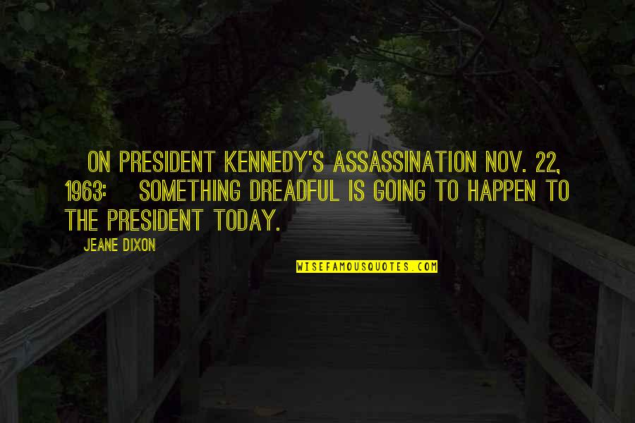 Assassination Quotes By Jeane Dixon: [On President Kennedy's assassination Nov. 22, 1963:] Something