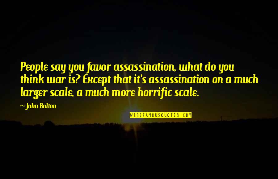 Assassination Quotes By John Bolton: People say you favor assassination, what do you