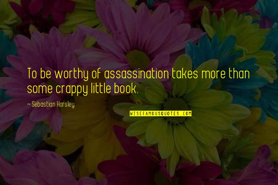 Assassination Quotes By Sebastian Horsley: To be worthy of assassination takes more than