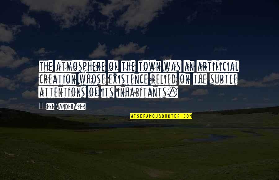 Assassinations That Changed Quotes By Jeff VanderMeer: the atmosphere of the town was an artificial Assassinations That Changed Quotes By Jeff VanderMeer: the atmosphere of the town was an artificial
