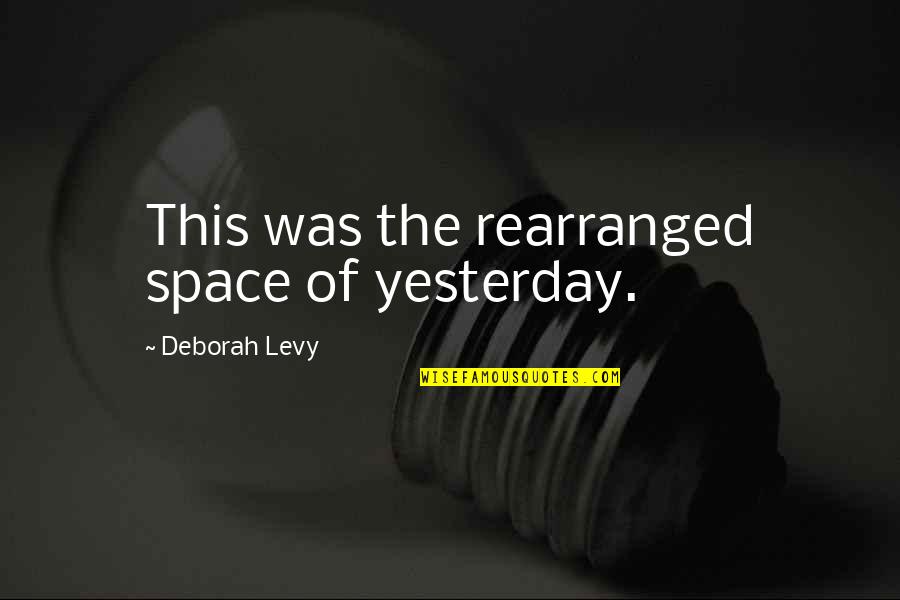 Assassinio Sulleiger Quotes By Deborah Levy: This was the rearranged space of yesterday.