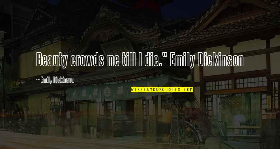 Assassinos Portugueses Quotes By Emily Dickinson: Beauty crowds me till I die." Emily Dickinson