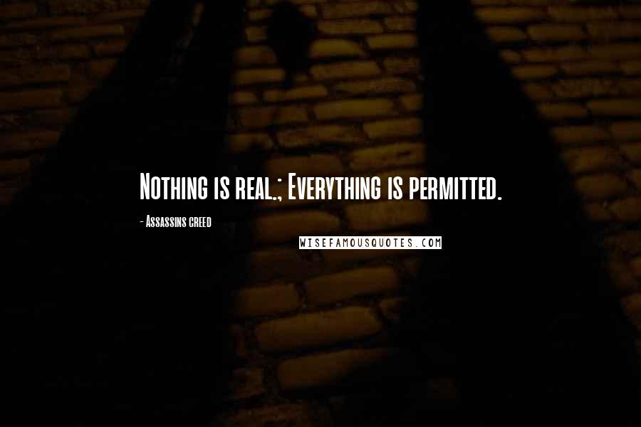 Assassins Creed quotes: Nothing is real.; Everything is permitted. Assassins Creed quotes: Nothing is real.; Everything is permitted.