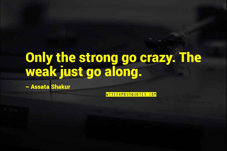 Assata Quotes By Assata Shakur: Only the strong go crazy. The weak just Assata Quotes By Assata Shakur: Only the strong go crazy. The weak just