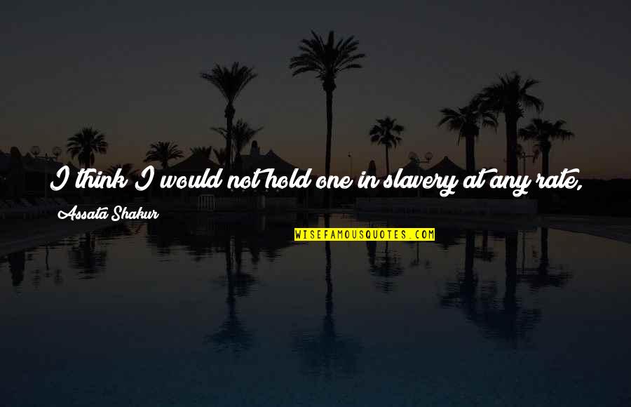 Assata Quotes By Assata Shakur: I think I would not hold one in Assata Quotes By Assata Shakur: I think I would not hold one in
