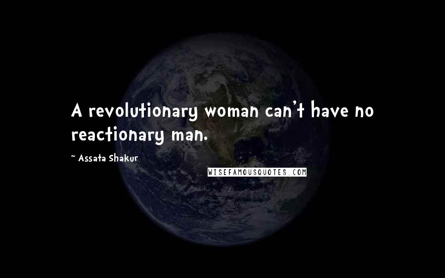 Assata Shakur quotes: A revolutionary woman can't have no reactionary man.