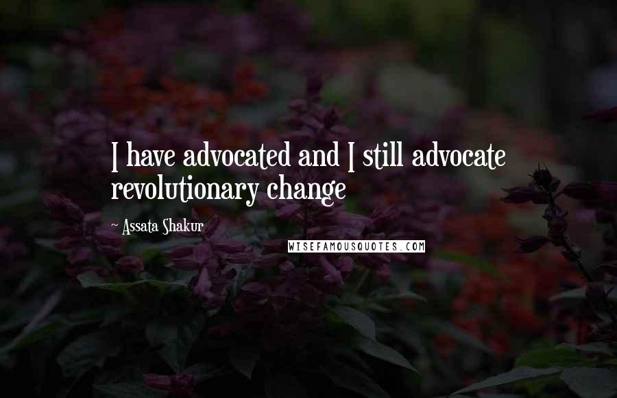 Assata Shakur quotes: I have advocated and I still advocate revolutionary change