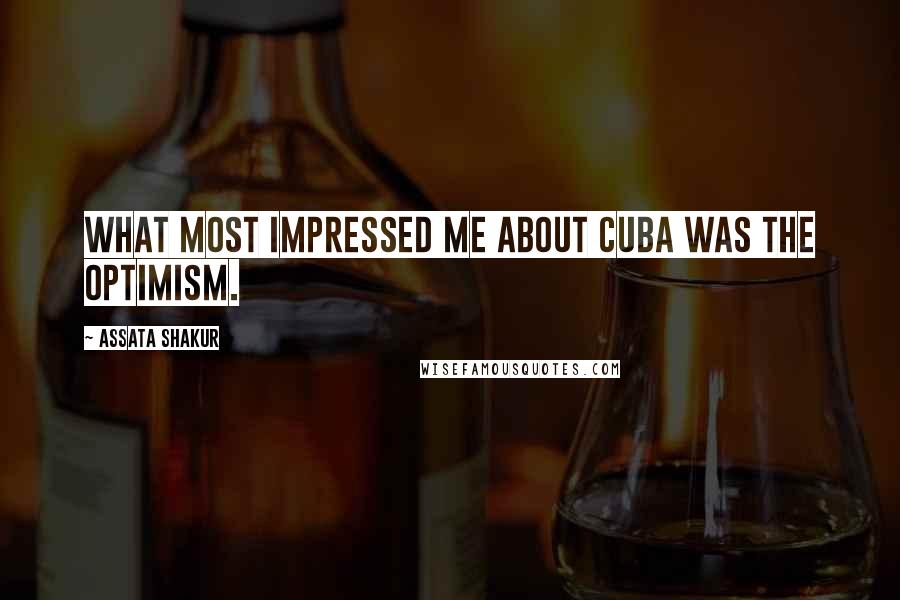 Assata Shakur quotes: What most impressed me about Cuba was the optimism.
