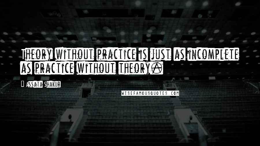 Assata Shakur quotes: Theory without practice is just as incomplete as practice without theory.