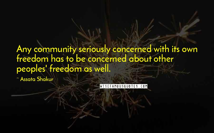 Assata Shakur quotes: Any community seriously concerned with its own freedom has to be concerned about other peoples' freedom as well.