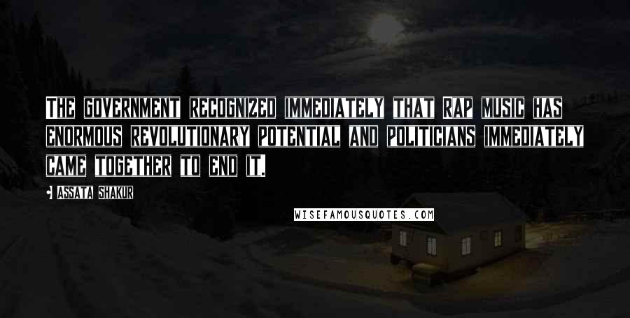 Assata Shakur quotes: The government recognized immediately that Rap music has enormous revolutionary potential and politicians immediately came together to end it.