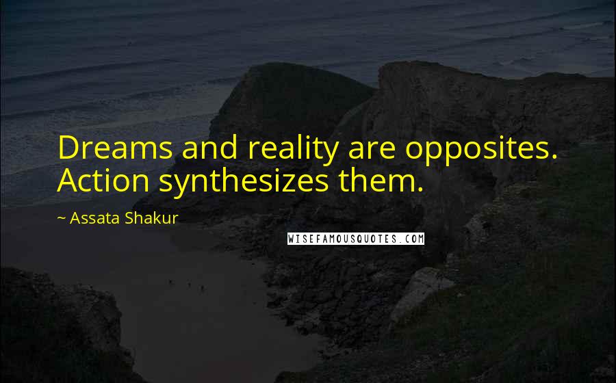 Assata Shakur quotes: Dreams and reality are opposites. Action synthesizes them.