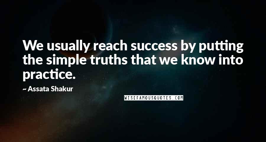 Assata Shakur quotes: We usually reach success by putting the simple truths that we know into practice.