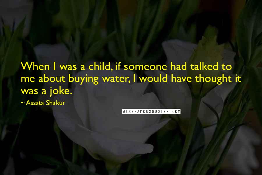 Assata Shakur quotes: When I was a child, if someone had talked to me about buying water, I would have thought it was a joke.
