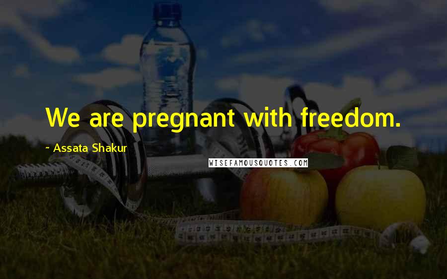 Assata Shakur quotes: We are pregnant with freedom.