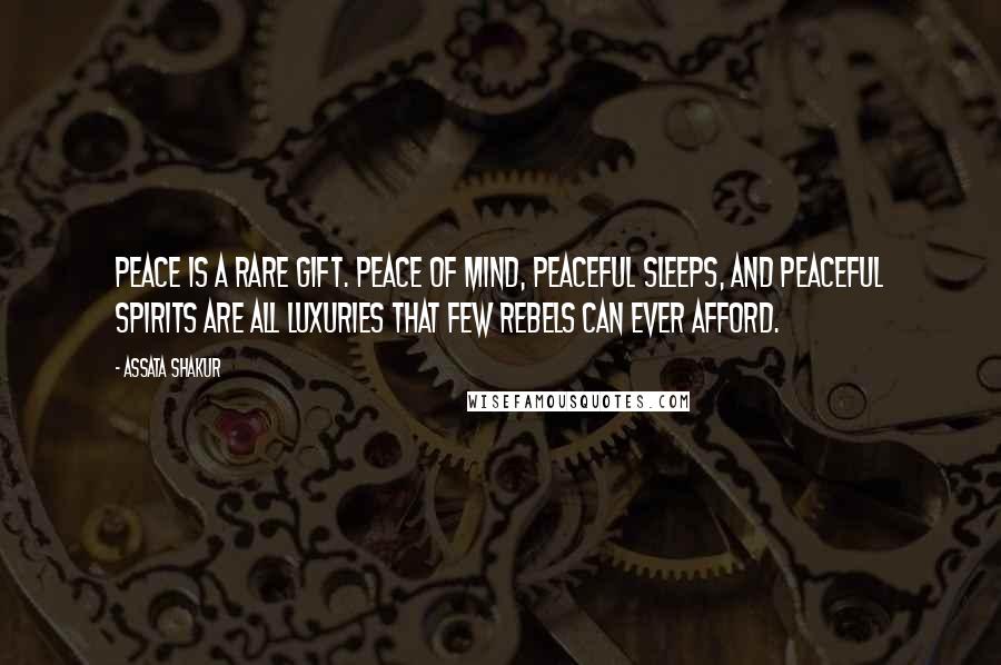 Assata Shakur quotes: Peace is a rare gift. Peace of mind, peaceful sleeps, and peaceful spirits are all luxuries that few rebels can ever afford.