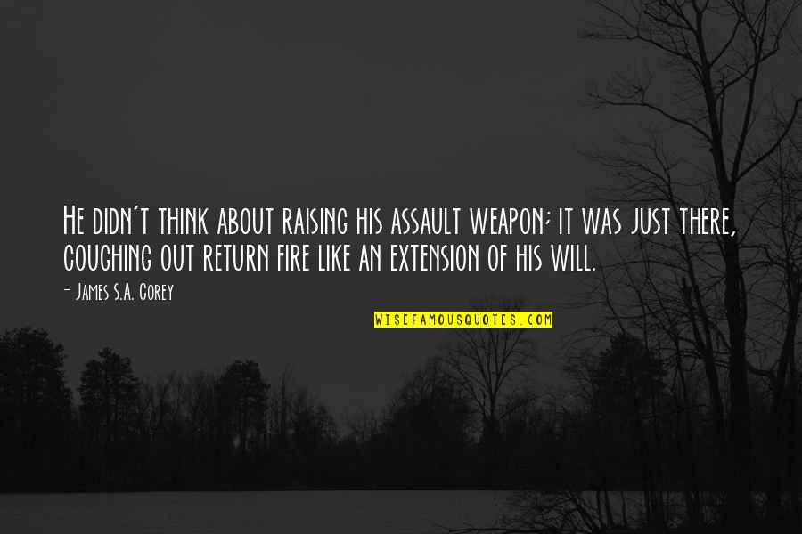 Assault Fire Quotes By James S.A. Corey: He didn't think about raising his assault weapon;