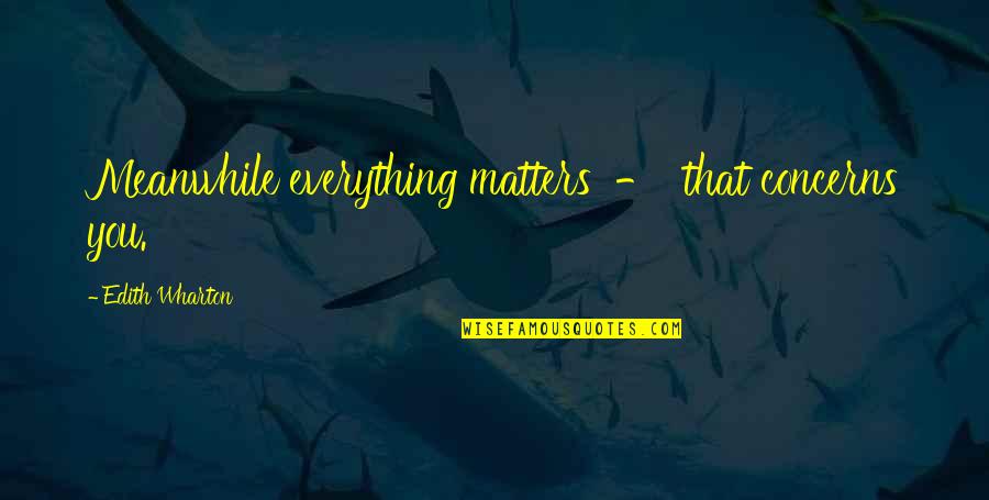 Assault On Precinct 13 2005 Quotes By Edith Wharton: Meanwhile everything matters - that concerns you.