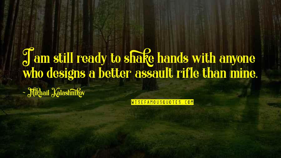 Assault Rifles Quotes By Mikhail Kalashnikov: I am still ready to shake hands with Assault Rifles Quotes By Mikhail Kalashnikov: I am still ready to shake hands with