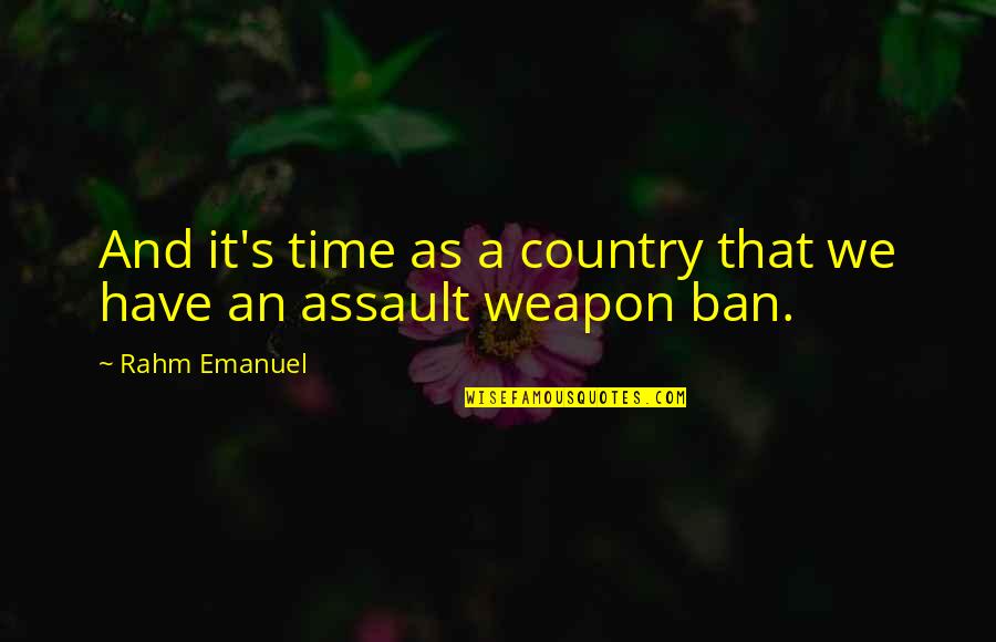 Assault Weapon Ban Quotes By Rahm Emanuel: And it's time as a country that we
