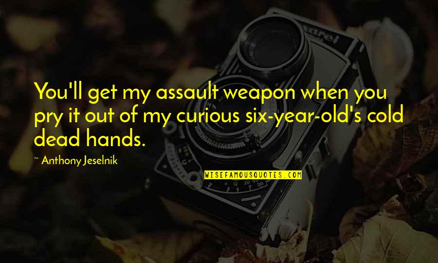 Assault Weapon Quotes By Anthony Jeselnik: You'll get my assault weapon when you pry
