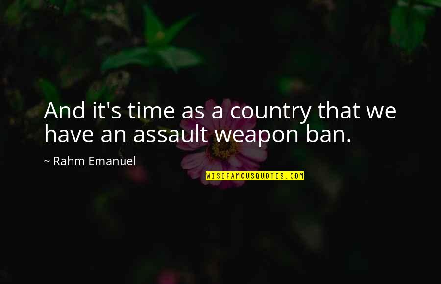 Assault Weapon Quotes By Rahm Emanuel: And it's time as a country that we