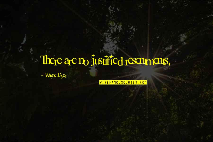 Assault Weapon Quotes By Wayne Dyer: There are no justified resentments.