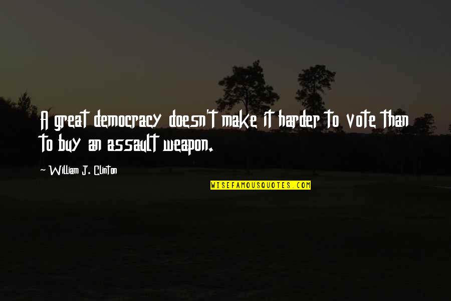 Assault Weapon Quotes By William J. Clinton: A great democracy doesn't make it harder to Assault Weapon Quotes By William J. Clinton: A great democracy doesn't make it harder to