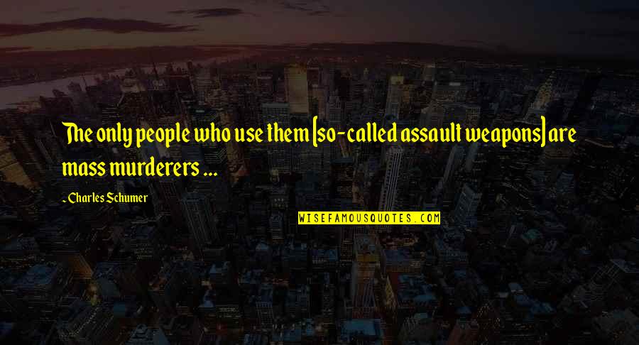 Assault Weapons Quotes By Charles Schumer: The only people who use them [so-called assault