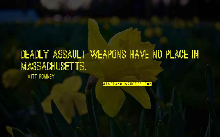 Assault Weapons Quotes By Mitt Romney: Deadly assault weapons have no place in Massachusetts.