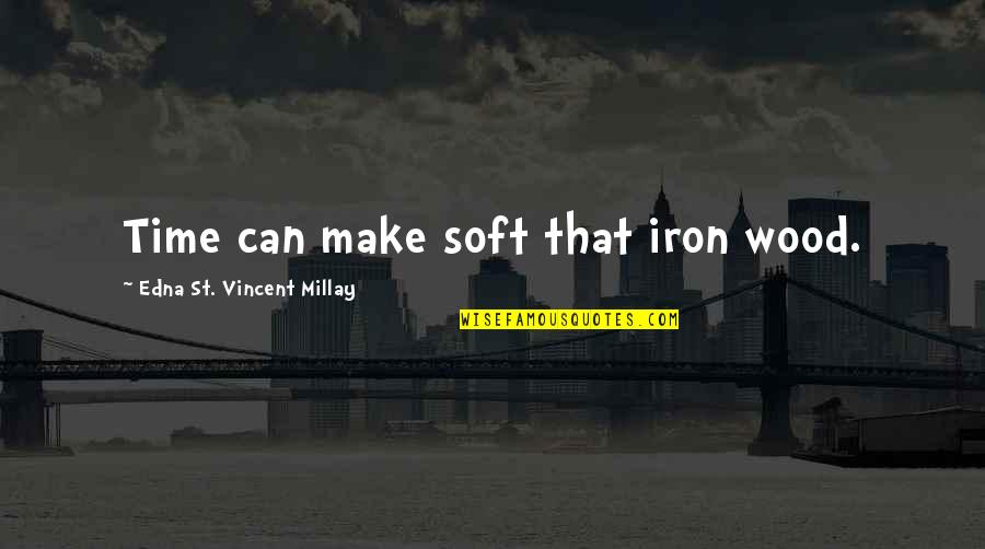 Assaulters Quotes By Edna St. Vincent Millay: Time can make soft that iron wood.