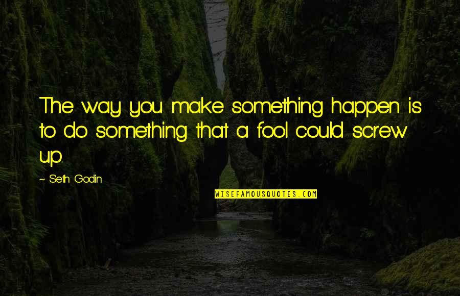 Assaulters Quotes By Seth Godin: The way you make something happen is to
