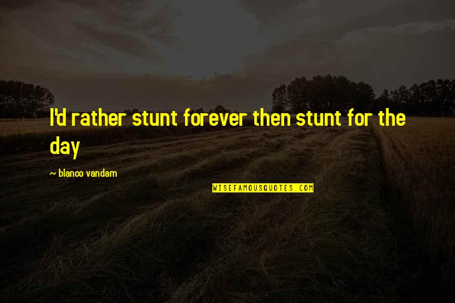 Assaults By Race Quotes By Blanco Vandam: I'd rather stunt forever then stunt for the