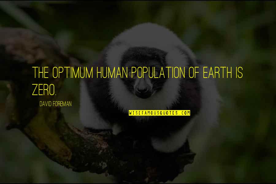 Assayassure Quotes By David Foreman: The optimum human population of earth is zero.