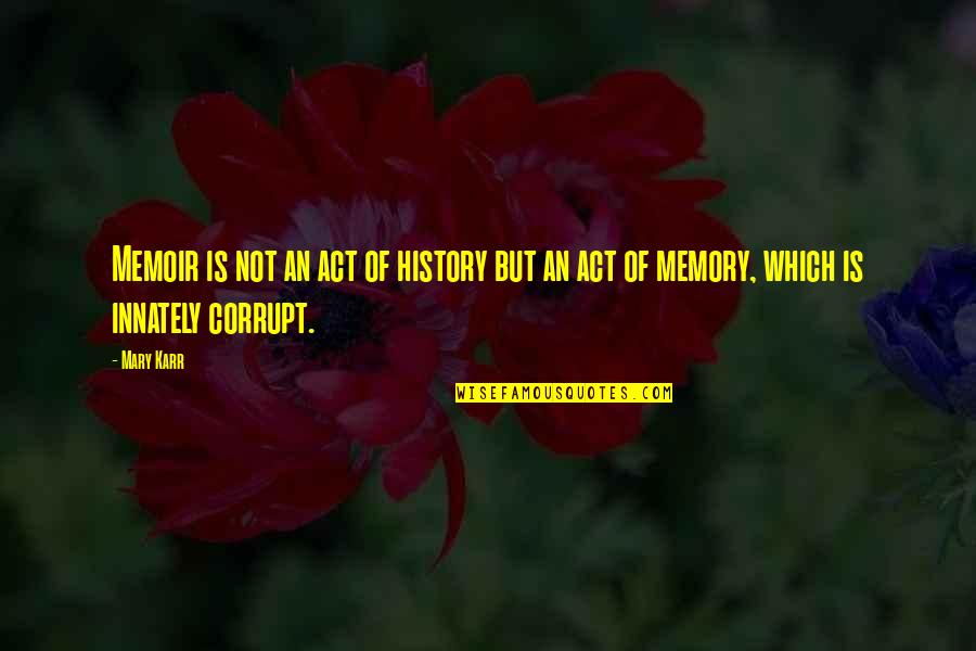 Assayed Vs Unassayed Quotes By Mary Karr: Memoir is not an act of history but