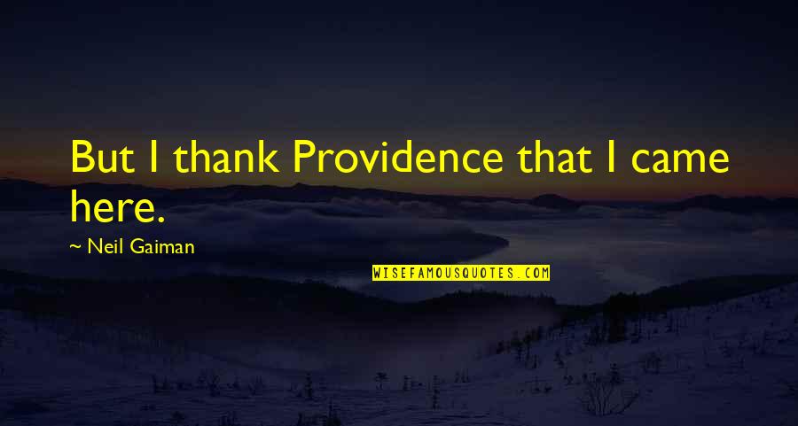 Assays Synonym Quotes By Neil Gaiman: But I thank Providence that I came here.