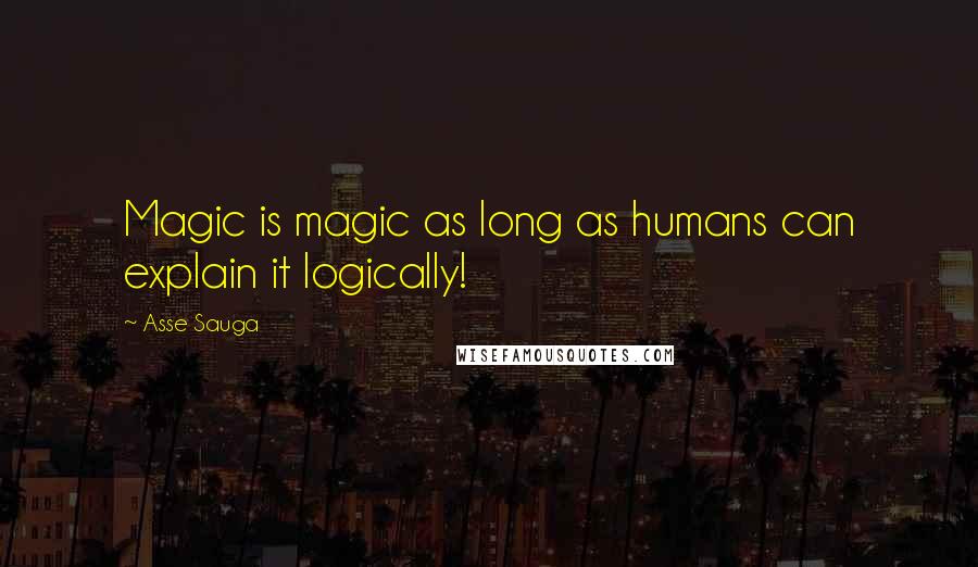 Asse Sauga quotes: Magic is magic as long as humans can explain it logically!