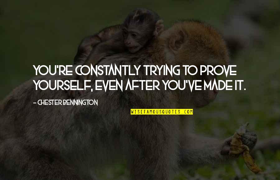 Assefa Jaleta Quotes By Chester Bennington: You're constantly trying to prove yourself, even after Assefa Jaleta Quotes By Chester Bennington: You're constantly trying to prove yourself, even after