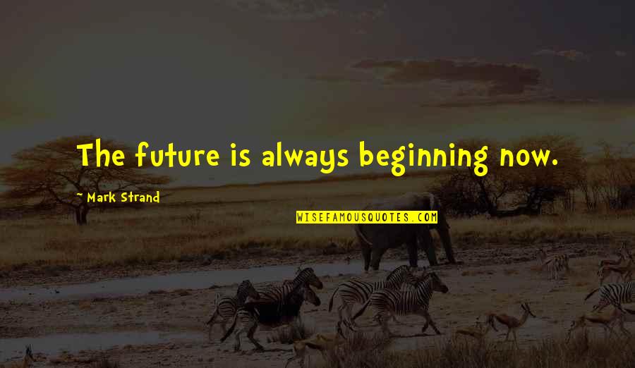 Assegaff Quotes By Mark Strand: The future is always beginning now. Assegaff Quotes By Mark Strand: The future is always beginning now.