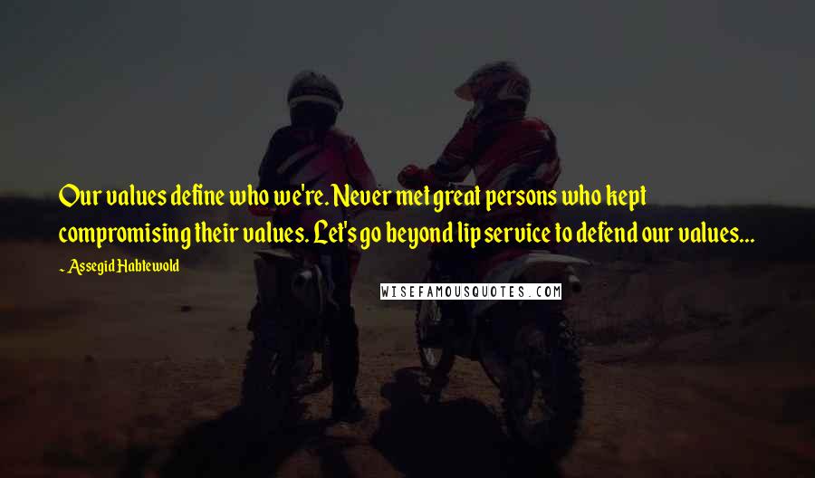 Assegid Habtewold quotes: Our values define who we're. Never met great persons who kept compromising their values. Let's go beyond lip service to defend our values...