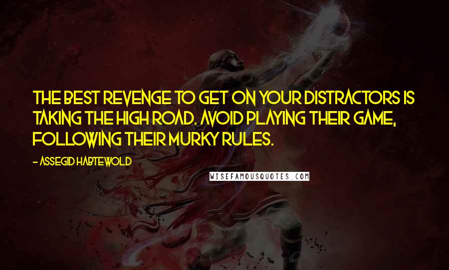 Assegid Habtewold quotes: The best revenge to get on your distractors is taking the high road. Avoid playing their game, following their murky rules.